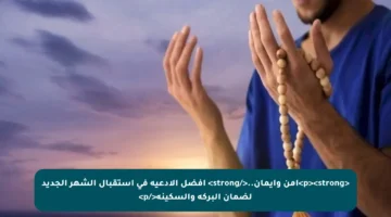 <p><strong>أمن وإيمان..</strong> أفضل الأدعية في استقبال الشهر الجديد لضمان البركة والسكينة</p>